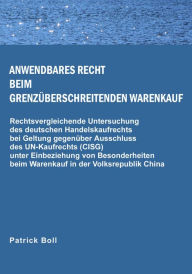 Title: Anwendbares Recht beim grenzüberschreitenden Warenkauf: Rechtsvergleichende Untersuchung des deutschen Handelskaufrechts bei Geltung gegenüber Ausschluss des UN-Kaufrechts (CISG) unter Einbeziehung von Besonderheiten beim Warenkauf in der Volksrepublik Ch, Author: Patrick Boll