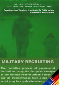 Title: Military Recruiting: The recruiting process of governmental institutions using the European example of the German Federal Armed Forces and its transformation from a conscript army to a professional army (Recruitment and Employer branding in the Public sph, Author: Markus Müller