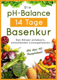 Title: Die pH-Balance 14 Tage Basenkur: Den Körper entsäuern, entschlacken und energetisieren, Author: Balance pH