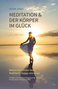 Title: Meditation & Der Körper im Glück: Warum der Körper beim Meditieren happy sein muss, Author: Katrin Jonas