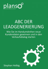 Title: ABC der Lead-Generierung: Wie Sie im Handumdrehen neue Kundendaten gewinnen und in den Verkaufsdialog starten, Author: Stephan Helbig