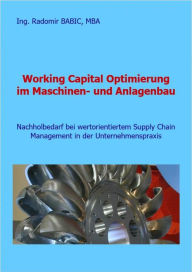 Title: Working Capital Optimierung im Maschinen- und Anlagenbau: Nachholbedarf bei wertorientiertem Supply Chain Management in der Unternehmenspraxis, Author: Radomir BABIC