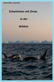 Title: Schwimmen mit Orcas in der Wildnis: Schwimmen mit Walen, Author: Mandy Köhler