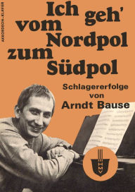 Title: Ich geh' vom Nordpol zum Südpol: Schlagererfolge von Arndt Bause, Author: Arndt Bause