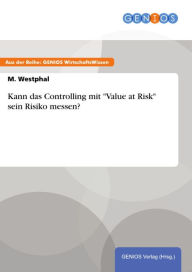 Title: Kann das Controlling mit 'Value at Risk' sein Risiko messen?, Author: M. Westphal