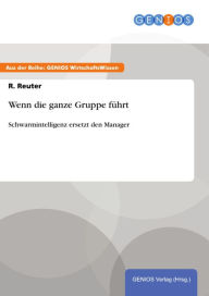 Title: Wenn die ganze Gruppe führt: Schwarmintelligenz ersetzt den Manager, Author: R. Reuter