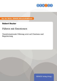 Title: Führen mit Emotionen: Transformationale Führung setzt auf Charisma und Begeisterung, Author: Robert Reuter