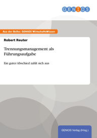 Title: Trennungsmanagement als Führungsaufgabe: Ein guter Abschied zahlt sich aus, Author: Robert Reuter