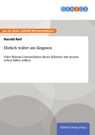 Title: Ehrlich währt am längsten: Oder: Warum Unternehmen dieses Klischee mit neuem Leben füllen sollten, Author: Harald Reil