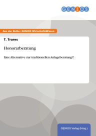 Title: Honorarberatung: Eine Alternative zur traditionellen Anlageberatung?!, Author: T. Trares