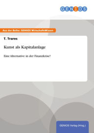 Title: Kunst als Kapitalanlage: Eine Alternative in der Finanzkrise?, Author: T. Trares