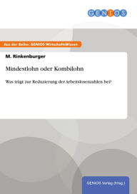 Title: Mindestlohn oder Kombilohn: Was trägt zur Reduzierung der Arbeitslosenzahlen bei?, Author: M. Rinkenburger