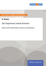 Title: Die Depression macht Karriere: Immer mehr Arbeitnehmer leiden am Arbeitsplatz, Author: R. Reuter