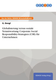Title: Globalisierung versus soziale Verantwortung: Corporate Social Responsibility-Strategien (CSR) für Unternehmen, Author: G. Dengl