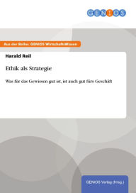 Title: Ethik als Strategie: Was für das Gewissen gut ist, ist auch gut fürs Geschäft, Author: Harald Reil