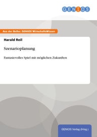 Title: Szenarioplanung: Fantasievolles Spiel mit möglichen Zukunften, Author: Harald Reil