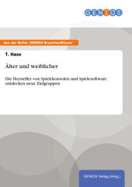 Title: Älter und weiblicher: Die Hersteller von Spielekonsolen und Spielesoftware entdecken neue Zielgruppen, Author: T. Hase