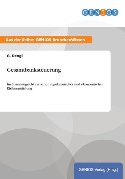 Gesamtbanksteuerung: Im Spannungsfeld zwischen regulatorischer und ökonomischer Risikoermittlung