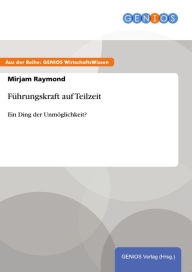 Title: Führungskraft auf Teilzeit: Ein Ding der Unmöglichkeit?, Author: Mirjam Raymond