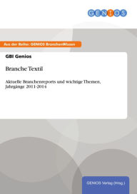 Title: Branche Textil: Aktuelle Branchenreports und wichtige Themen, Jahrgänge 2011-2014, Author: GBI Genios