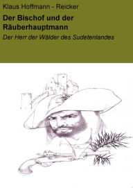 Title: Der Bischof und der Räuberhauptmann: Der Herr der Wälder des Sudetenlandes, Author: Klaus Hoffmann - Reicker