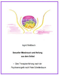 Title: Sexueller Mißbrauch und Heilung aus dem Selbst - eine Therapieerfahrung nach der Psychoenergetik nach Peter Schellenbaum, Author: Ingrid Weißbach