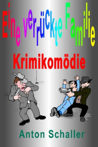 Title: Eine verrückte Familie: Krimikomödie, Author: Anton Schaller