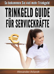 Title: Trinkgeld Guide für Servicekräfte: So bekommen Sie viel mehr Trinkgeld, Author: Alexander Arlandt