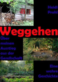 Title: Weggehen: Über meinen Ausstieg aus der Gesellschaft, Author: Heidi Prohl