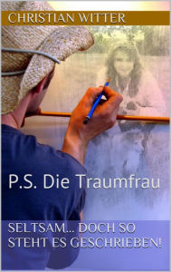 Title: P.S. Die Traumfrau: Aus der Reihe: Seltsam ...doch so steht es geschrieben, Author: Christian Witter