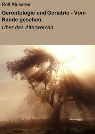 Title: Gerontologie und Geriatrie - Vom Rande gesehen.: Es lebe der Tod !, Author: Rolf Klüsener