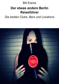 Title: Der etwas andere Berlin Reiseführer: Die besten Clubs, Bars und Locations, Author: Bill Erenio