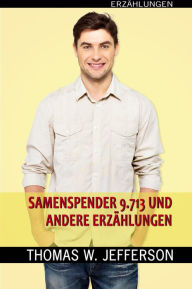 Title: Samenspender Nr. 9.713 und andere Erzählungen: Erzählungen, Author: Thomas W. Jefferson