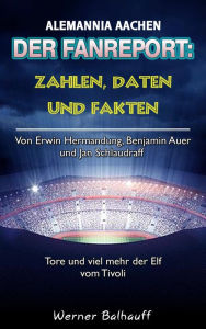 Title: Die Alemannia - Zahlen, Daten und Fakten von Alemannia Aachen: Von Erwin Hermandung, Benjamin Auer und Jan Schlaudraff - Tore und viel mehr der Elf vom Tivoli, Author: Werner Balhauff