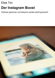 Title: Der Instagram Boost: Follower gewinnen und bekannt werden leicht gemacht!, Author: Elias Ton