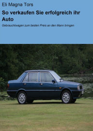Title: So verkaufen Sie erfolgreich ihr Auto: Gebrauchtwagen zum besten Preis an den Mann bringen, Author: Eli Magna Tors