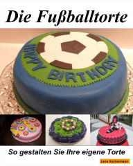 Title: Die Fußballtorte: Eine einfach geniale Fussball Torten / Kuchen Anleitung zum selber backen., Author: Lena Sachermann