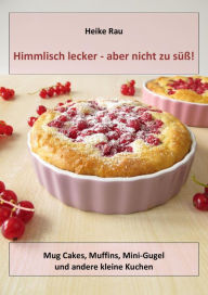 Title: Himmlisch lecker - aber nicht zu süß! Mug Cakes, Muffins, Minigugel und andere kleine Kuchen, Author: Heike Rau