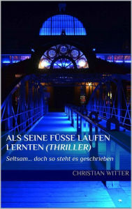 Title: ALS SEINE FÜSSE LAUFEN LERNTEN: Aus der Reihe: Seltsam... doch so steht es geschrieben!, Author: Christian Witter