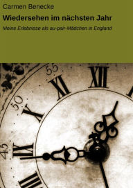 Title: Wiedersehen im nächsten Jahr: Meine Erlebnisse als au-pair-Mädchen in England, Author: Carmen Benecke