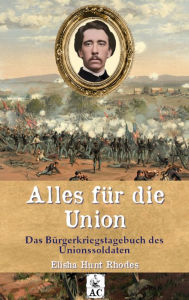 Title: Alles für die Union: Das Bürgerkriegstagebuch des Unionssoldaten Elisha Hunt Rhodes, Author: Elisha Hunt Rhodes