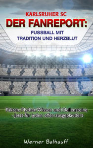 Title: Karlsruher SC - Von Tradition und Herzblut für den Fußball: Fakten, Mythen Wissen und Meilensteine - Jetzt für jeden offen ausgeplaudert, Author: Werner Balhauff