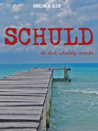 Title: Schuld, die dich schuldig macht, Author: Angelika B. Klein