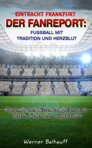 Title: Eintracht Frankfurt - Von Tradition und Herzblut für den Fußball: Fakten, Mythen Wissen und Meilensteine - Jetzt für jeden offen ausgeplaudert, Author: Werner Balhauff