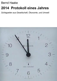 Title: 2014 Protokoll eines Jahres: Schlagzeilen aus Gesellschaft, Ökonomie, und Umwelt, Author: Bernd Haake