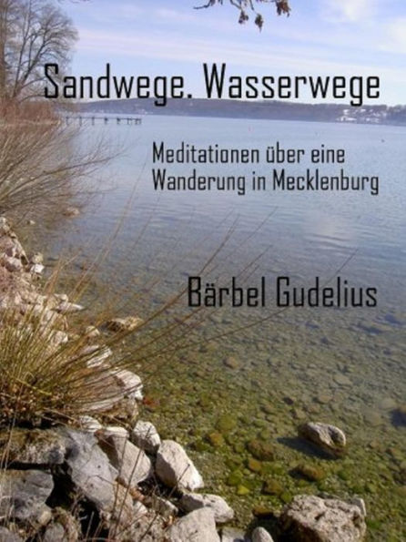 Sandwege. Wasserwege: Meditationen über eine Wanderung in Mecklenburg