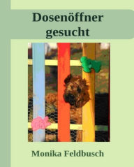 Title: Dosenöffner gesucht!: Leeloo erzählt ihre aufregenden Abenteuer von ihren ersten 9 Wochen beim Züchter, Author: Monika Feldbusch