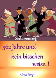 Title: 562 Jahre und kein bisschen weise...!: Seniorentreff, Author: Alina Frey