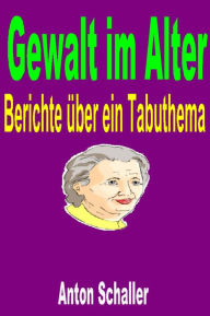 Title: Gewalt im Alter: Berichte über ein Tabuthema, Author: Anton Schaller