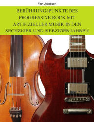 Title: Berührungspunkte des Progressive Rock mit artifizieller Musik in den Sechziger und Siebziger Jahren, Author: Finn Jacobsen